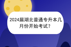2024屆湖北普通專升本幾月份開(kāi)始考試？