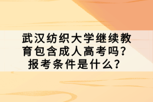 武漢紡織大學(xué)繼續(xù)教育包含成人高考嗎？報考條件是什么？