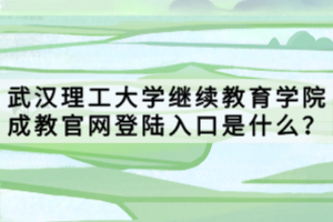 武漢理工大學(xué)繼續(xù)教育學(xué)院成教官網(wǎng)登陸入口是什么？