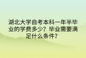 湖北大學(xué)自考本科一年半畢業(yè)的學(xué)費(fèi)多少？畢業(yè)需要滿(mǎn)足什么條件？