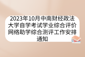 2023年10月中南財(cái)經(jīng)政法大學(xué)自學(xué)考試學(xué)業(yè)綜合評(píng)價(jià)網(wǎng)絡(luò)助學(xué)綜合測評(píng)工作安排通知