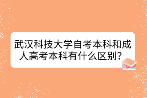 武漢科技大學(xué)自考本科和成人高考本科有什么區(qū)別？