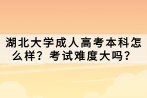 湖北大學成人高考本科怎么樣？考試難度大嗎？