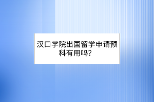 漢口學院出國留學申請預科有用嗎？