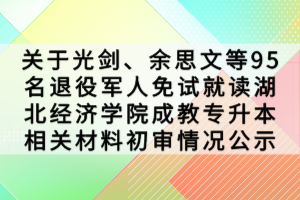 關(guān)于光劍、余思文等95名退役軍人免試就讀湖北經(jīng)濟(jì)學(xué)院成教專升本相關(guān)材料初審情況公示