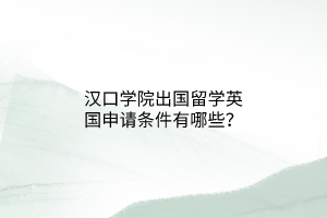 漢口學(xué)院出國(guó)留學(xué)英國(guó)申請(qǐng)條件有哪些？