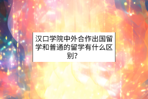 漢口學(xué)院中外合作出國留學(xué)和普通的留學(xué)有什么區(qū)別？