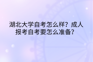 湖北大學(xué)自考怎么樣？成人報(bào)考自考要怎么準(zhǔn)備？