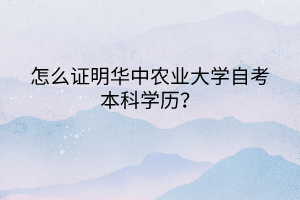 怎么證明華中農(nóng)業(yè)大學(xué)自考本科學(xué)歷？