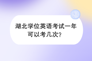 湖北學(xué)位英語考試一年可以考幾次？