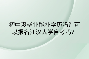 初中沒(méi)畢業(yè)能補(bǔ)學(xué)歷嗎？可以報(bào)名江漢大學(xué)自考嗎？