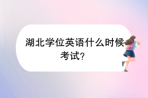 湖北學位英語什么時候考試？