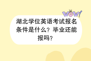 湖北學(xué)位英語(yǔ)考試報(bào)名條件是什么？畢業(yè)還能報(bào)嗎？