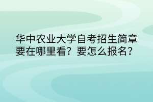 華中農(nóng)業(yè)大學(xué)自考招生簡章要在哪里看？要怎么報名？