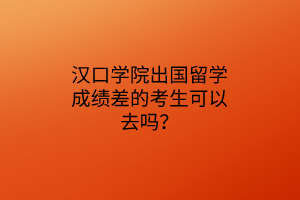 漢口學(xué)院出國(guó)留學(xué)成績(jī)差的考生可以去嗎？