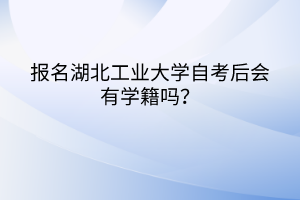 報(bào)名湖北工業(yè)大學(xué)自考后會(huì)有學(xué)籍嗎？