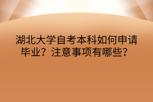 湖北大學(xué)自考本科如何申請(qǐng)畢業(yè)？注意事項(xiàng)有哪些？