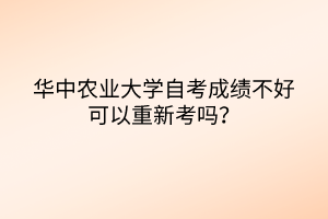 華中農(nóng)業(yè)大學自考成績不好可以重新考嗎？
