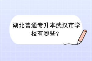 湖北普通專升本武漢市學(xué)校有哪些？