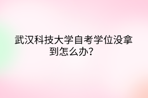武漢科技大學(xué)自考學(xué)位沒(méi)拿到怎么辦？