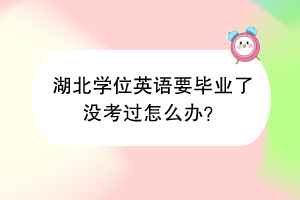 湖北學(xué)位英語(yǔ)要畢業(yè)了沒(méi)考過(guò)怎么辦？