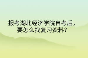 報(bào)考湖北經(jīng)濟(jì)學(xué)院自考后，要怎么找復(fù)習(xí)資料？