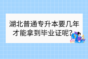 湖北普通專升本要幾年才能拿到畢業(yè)證呢？