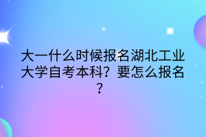 大一什么時(shí)候報(bào)名湖北工業(yè)大學(xué)自考本科？要怎么報(bào)名？