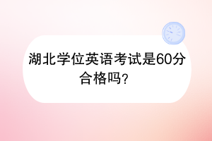 湖北學(xué)位英語考試是60分合格嗎？
