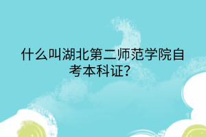 什么叫湖北第二師范學(xué)院自考本科證？