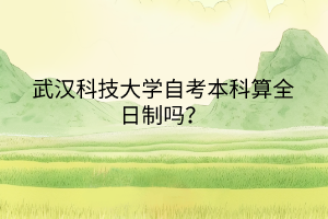 武漢科技大學自考本科算全日制嗎？