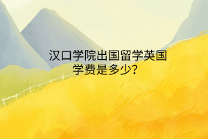 漢口學(xué)院出國留學(xué)英國學(xué)費是多少？