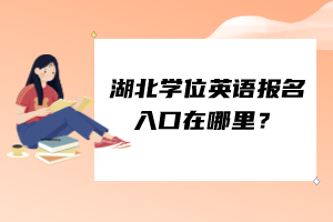 湖北學(xué)位英語(yǔ)報(bào)名入口在哪里？