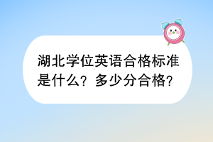 湖北學(xué)位英語(yǔ)合格標(biāo)準(zhǔn)是什么？多少分合格？