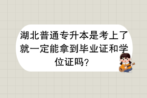 湖北普通專升本是考上了就一定能拿到畢業(yè)證和學(xué)位證嗎？