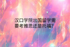 漢口學院出國留學需要考雅思還是托福？