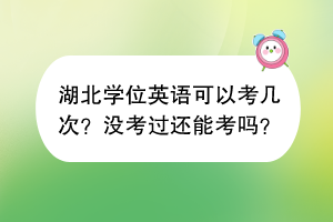 湖北學位英語可以考幾次？沒考過還能考嗎？