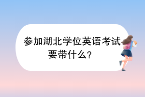 參加湖北學位英語考試要帶什么？