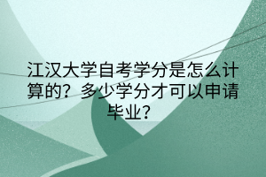 江漢大學(xué)自考學(xué)分是怎么計(jì)算的？多少學(xué)分才可以申請(qǐng)畢業(yè)？