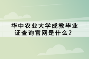 華中農(nóng)業(yè)大學(xué)成教畢業(yè)證查詢官網(wǎng)是什么？