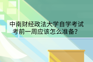 中南財(cái)經(jīng)政法大學(xué)自學(xué)考試考前一周應(yīng)該怎么準(zhǔn)備？