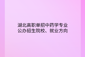 湖北高職單招中藥學(xué)專業(yè)公辦招生院校、就業(yè)方向