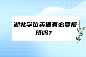 湖北學(xué)位英語(yǔ)有必要報(bào)班嗎？