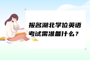 報名湖北學(xué)位英語考試需準(zhǔn)備什么？