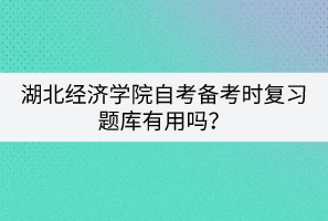 湖北經(jīng)濟(jì)學(xué)院自考備考時(shí)復(fù)習(xí)題庫(kù)有用嗎？