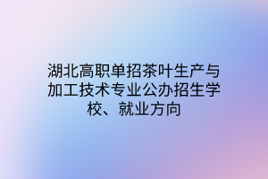 湖北高職單招茶葉生產(chǎn)與加工技術(shù)專業(yè)公辦招生學(xué)校、就業(yè)方向
