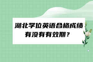 湖北學位英語合格成績有沒有有效期？