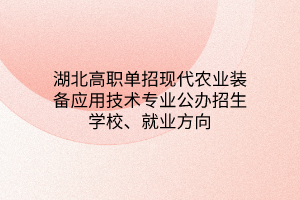 湖北高職單招現(xiàn)代農(nóng)業(yè)裝備應(yīng)用技術(shù)專業(yè)公辦招生學(xué)校、就業(yè)方向