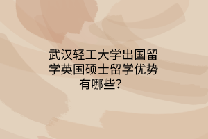 武漢輕工大學(xué)出國(guó)留學(xué)英國(guó)碩士留學(xué)優(yōu)勢(shì)有哪些？
