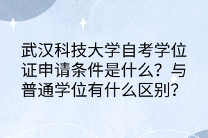 武漢科技大學(xué)自考學(xué)位證申請條件是什么？與普通學(xué)位有什么區(qū)別？